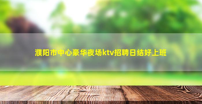 濮阳市中心豪华夜场ktv招聘日结好上班